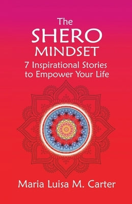 The SHEro Mindset: 7 Inspirational Stories to Empower Your Life by Carter, Maria Luisa