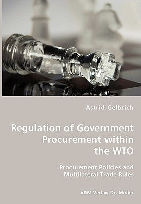 Regulation of Government Procurement within the WTO - Procurement Policies and Multilateral Trade Rules by Gelbrich, Astrid