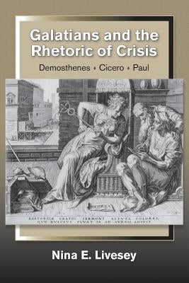 Galatians and the Rhetoric of Crisis: Demosthenes-Cicero-Paul by Livesey, Nina E.