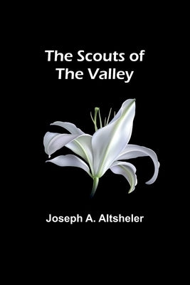 The Scouts of the Valley by Altsheler, Joseph a.
