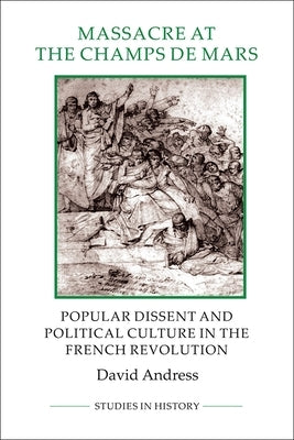 Massacre at the Champ de Mars: Popular Dissent and Political Culture in the French Revolution by Andress, David