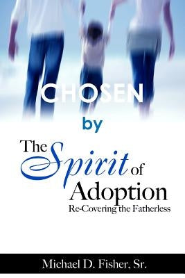 CHOSEN by The Spirit of Adoption: Re-Covering the Fatherless by Fisher, Michael D.