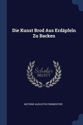 Die Kunst Brod Aus Erd舊feln Zu Backen by Parmentier, Antoine Augustin