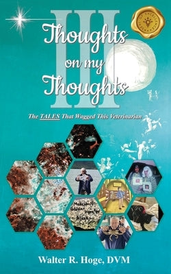 Thoughts on my Thoughts Book III: The Tales That Wagged This Veterinarian by Hoge, DVM Walter R.