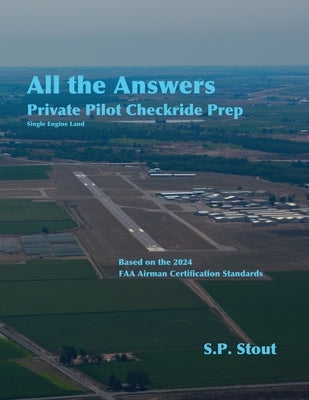 All the Answers: Private Pilot Checkride Prep: Single Engine Land by Stout, S. P.