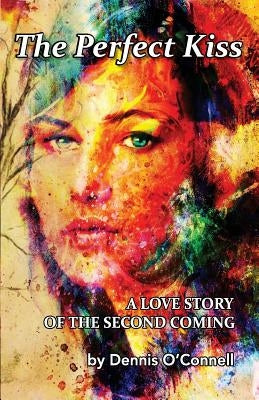 The Perfect Kiss: A love story of the second coming by O'Connell, Dennis E.