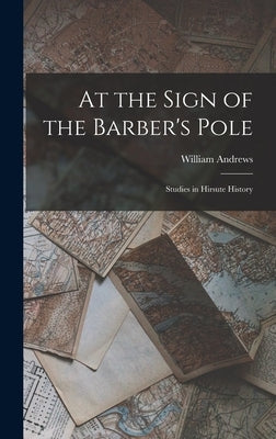 At the Sign of the Barber's Pole: Studies in Hirsute History by Andrews, William