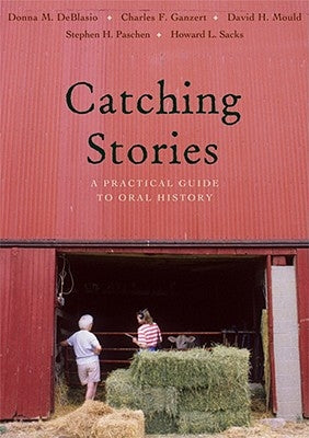 Catching Stories: A Practical Guide to Oral History by Deblasio, Donna M.