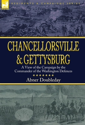 Chancellorsville and Gettysburg: a View of the Campaign by the Commander of the Washington Defences by Doubleday, Abner