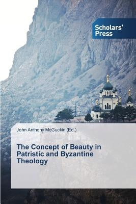 The Concept of Beauty in Patristic and Byzantine Theology by McGuckin John Anthony