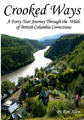 Crooked Ways: A Forty Year Journey Through the Wilds of British Columbia Corrections by Allen, Ron