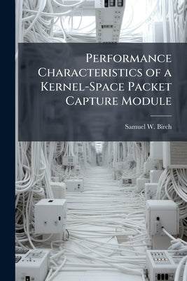 Performance Characteristics of a Kernel-Space Packet Capture Module by Birch, Samuel W.