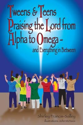 Tweens & Teens Praising the Lord from Alpha to Omega - and Everything in Between by Francis-Salley, Shirley P.
