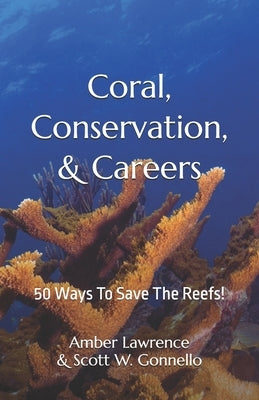 Coral, Conservation, & Careers: 50 Ways To Save The Reefs! by Gonnello, Scott W.