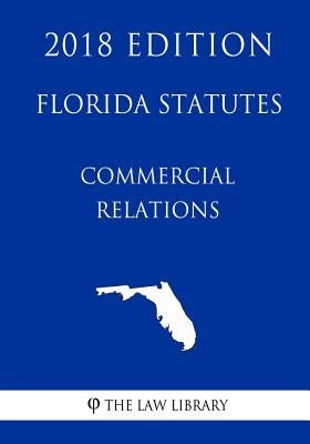 Florida Statutes - Commercial Relations (2018 Edition) by The Law Library