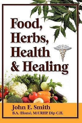 Foods, Herbs, Health and Healing by Smith, John, Jr.