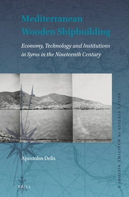 Mediterranean Wooden Shipbuilding: Economy, Technology and Institutions in Syros in the Nineteenth Century by Delis, Apostolos