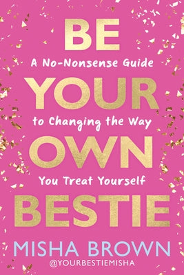 Be Your Own Bestie: A No-Nonsense Guide to Changing the Way You Treat Yourself by Brown, Misha