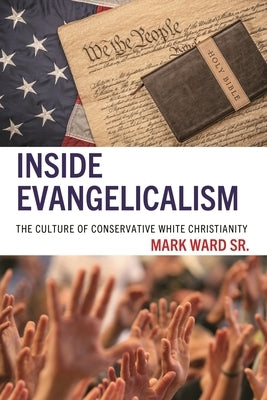 Inside Evangelicalism: The Culture of Conservative White Christianity by Sr, Mark Ward