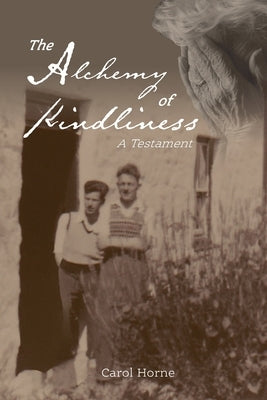 The Alchemy of Kindliness: A Testament by Horne, Carol