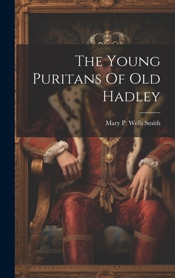 The Young Puritans Of Old Hadley by Mary P Wells Smith