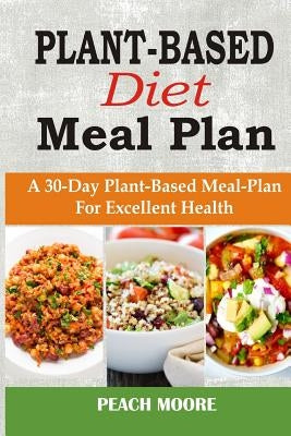 Plant-Based Diet Meal Plan: A 30-Day Plant-Based Meal-Plan For Better Health by Moore, Peach
