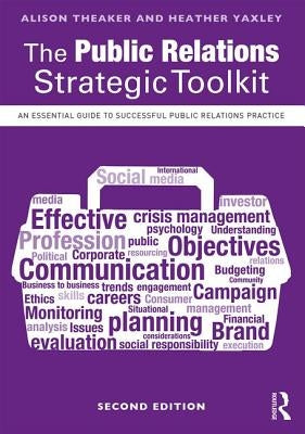 The Public Relations Strategic Toolkit: An Essential Guide to Successful Public Relations Practice by Theaker, Alison