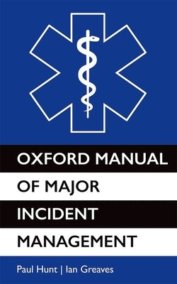 Oxford Manual of Major Incident Management by Hunt, Paul