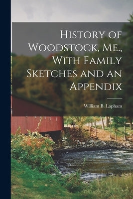 History of Woodstock, Me., With Family Sketches and an Appendix by Lapham, William B.