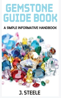 Gemstone Guide Book: A Simple Informative Handbook by Steele, J.