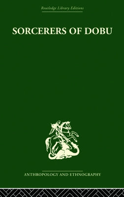 Sorcerers of Dobu: The social anthropology of the Dobu Islanders of the Western Pacific by Fortune, R. F.