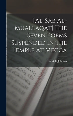 [al-Sab Al-muallaqat] The Seven Poems Suspended in the Temple at Mecca by Johnson, Frank E.