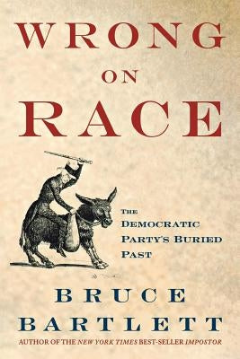 Wrong on Race: The Democratic Party's Buried Past by Bartlett, Bruce