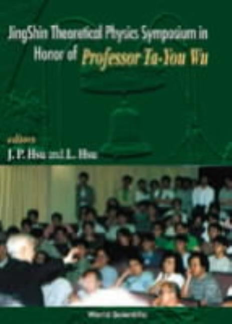 Jingshin Theoretical Physics Symposium in Honor of Prof Ta-You Wu by Hsu, Jong-Ping