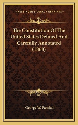 The Constitution Of The United States Defined And Carefully Annotated (1868) by Paschal, George W.
