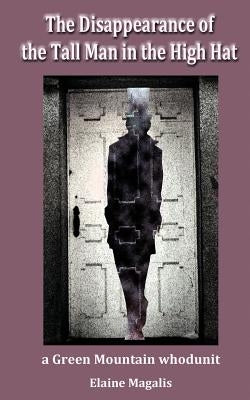 The Disappearance of the Tall Man in the High Hat: another Green Mountain whodunit by Magalis, Elaine C.