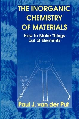 The Inorganic Chemistry of Materials: How to Make Things Out of Elements by Van Der Put, Paul J.
