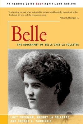 Belle: A Biography of Belle Case La Follette by Freeman, Lucy