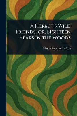 A Hermit's Wild Friends; or, Eighteen Years in the Woods by Walton, Mason Augustus