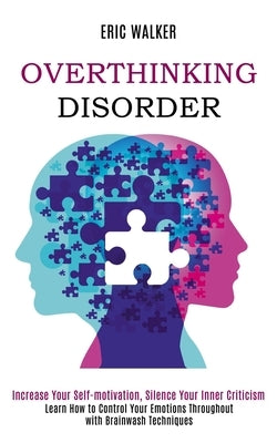 Overthinking Disorder: Increase Your Self-motivation, Silence Your Inner Criticism (Learn How to Control Your Emotions Throughout with Brainw by Walker, Eric