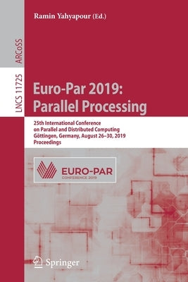 Euro-Par 2019: Parallel Processing: 25th International Conference on Parallel and Distributed Computing, Göttingen, Germany, August 26-30, 2019, Proce by Yahyapour, Ramin