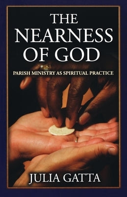 The Nearness of God: Parish Ministry as Spiritual Practice by Gatta, Julia