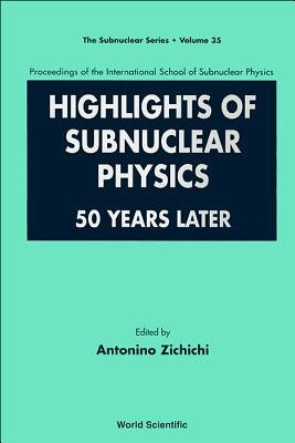 Highlights of Subnuclear Physics: 50 Years Later - Proceedings of the International School of Subnuclear Physics by Zichichi, Antonino