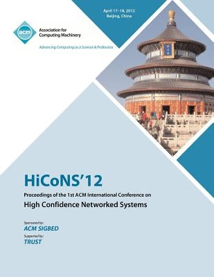 HiCONS 12 Proceedings of the 1st ACM International Conference on High Confidence Networked Systems by Hicons 12 Conference Committee