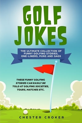 Golf Jokes: The Ultimate Collection Of Funny Golfing Jokes by Croker, Chester