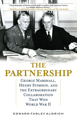 The Partnership: George Marshall, Henry Stimson, and the Extraordinary Collaboration That Won World War II by Aldrich, Edward Farley