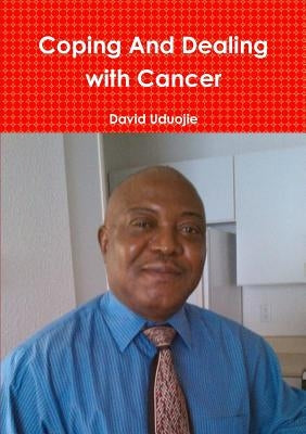 Coping and Dealing with Cancer by Uduojie, David