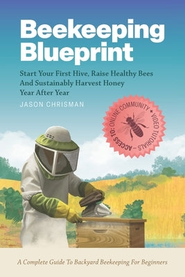 Beekeeping Blueprint: Start Your First Hive, Raise Healthy Bees And Harvest Honey Year After Year. A Complete Guide To Backyard Beekeeping For Beginne by Chrisman, Jason