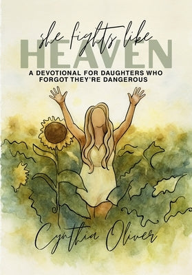 She Fights Like Heaven: A Devotional for Daughters Who Forgot They're Dangerous by Oliver, Cynthia