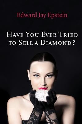 Have You Ever Tried to Sell a Diamond?: And other Investigations of the Diamond Trade by Epstein, Edward Jay